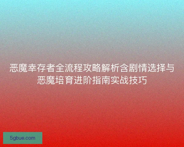 恶魔幸存者全流程攻略解析含剧情选择与恶魔培育进阶指南实战技巧